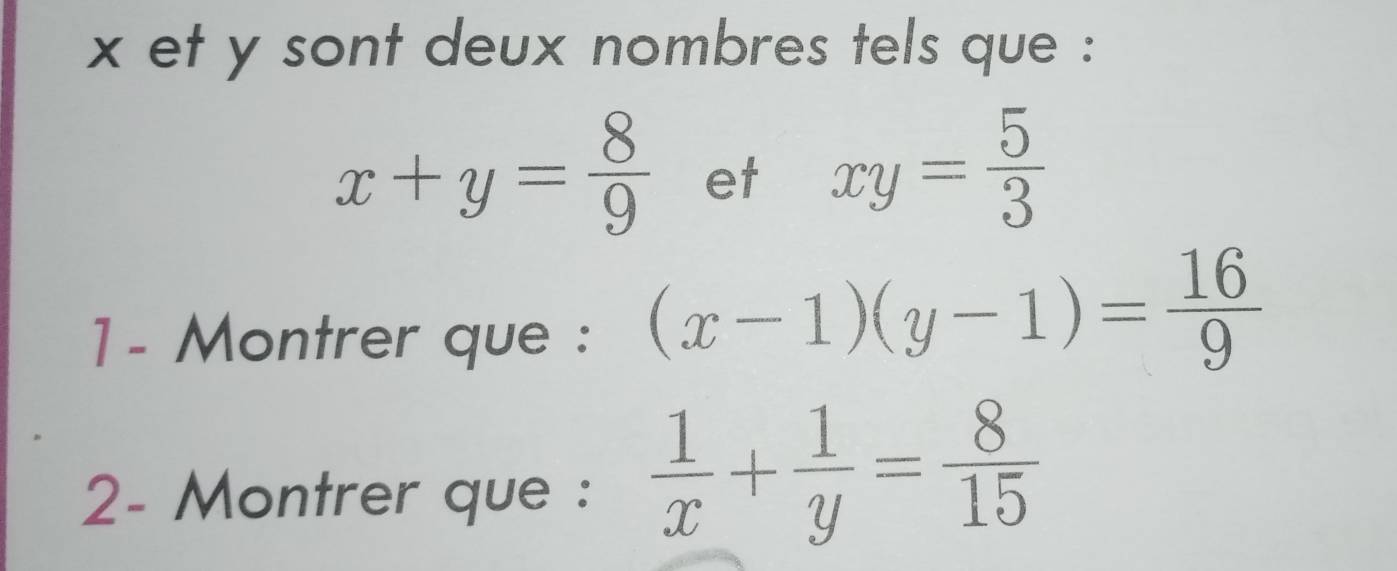 x et y sont deux nombres tels que :
x+y= 8/9  et xy= 5/3 
1 - Montrer que :
(x-1)(y-1)= 16/9 
2- Montrer que :
 1/x + 1/y = 8/15 