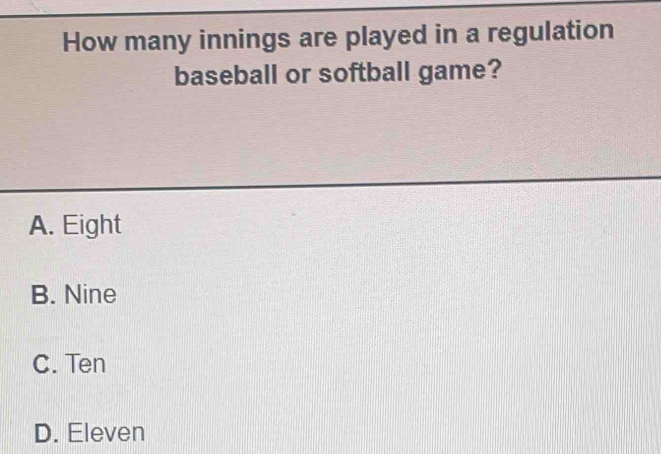 How many innings are played in a regulation
baseball or softball game?
A. Eight
B. Nine
C. Ten
D. Eleven