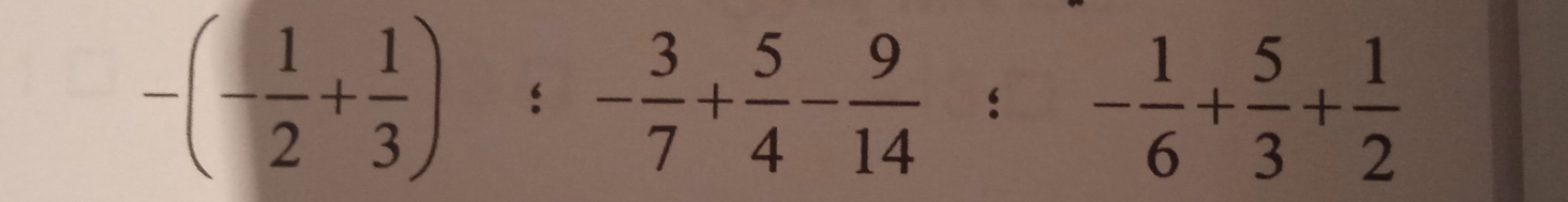 -(- 1/2 + 1/3 ):- 3/7 + 5/4 - 9/14 :- 1/6 + 5/3 + 1/2 