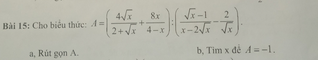 Cho biểu thức: A=( 4sqrt(x)/2+sqrt(x) + 8x/4-x ):( (sqrt(x)-1)/x-2sqrt(x) - 2/sqrt(x) ). 
a, Rút gọn A. b, Tìm x đề A=-1.