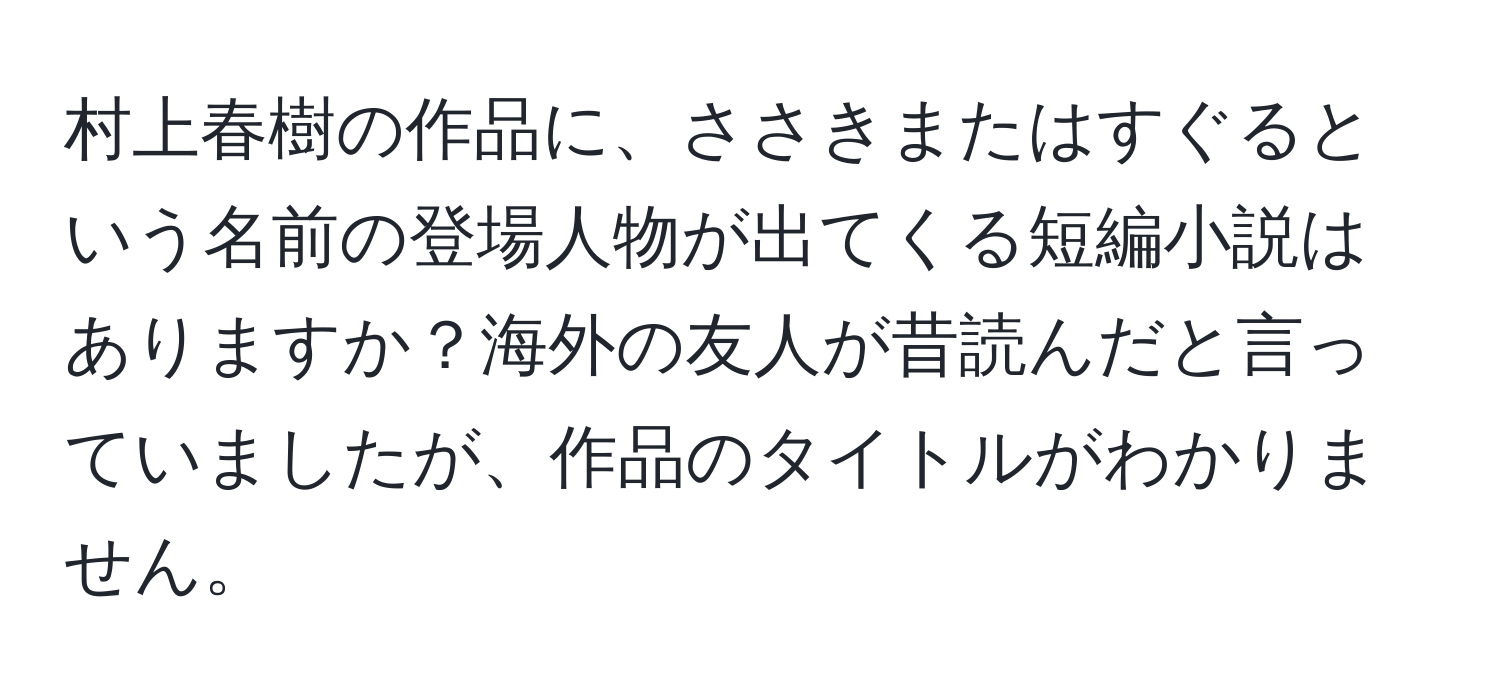 村上春樹の作品に、ささきまたはすぐるという名前の登場人物が出てくる短編小説はありますか？海外の友人が昔読んだと言っていましたが、作品のタイトルがわかりません。