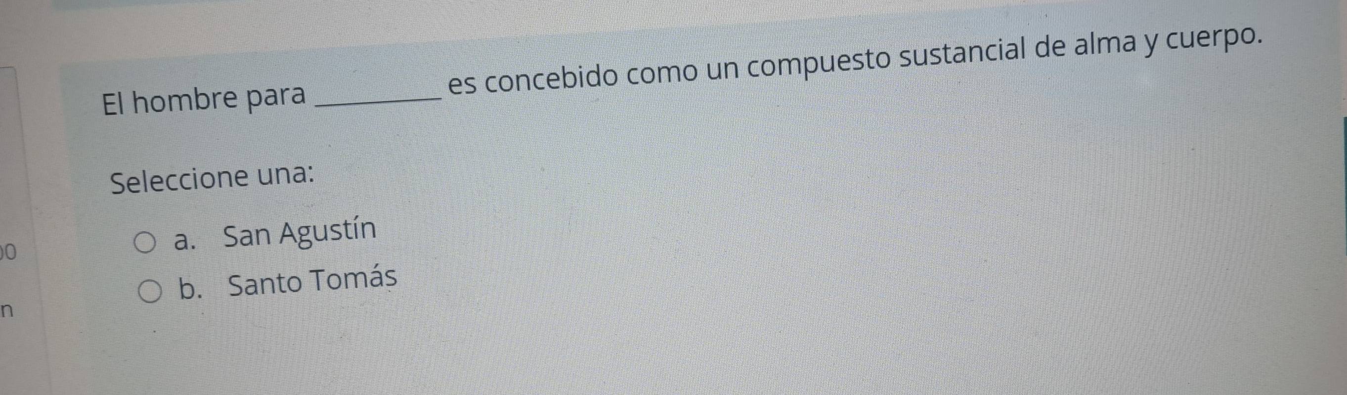 El hombre para _es concebido como un compuesto sustancial de alma y cuerpo.
Seleccione una:
)0 a. San Agustín
b. Santo Tomás
n