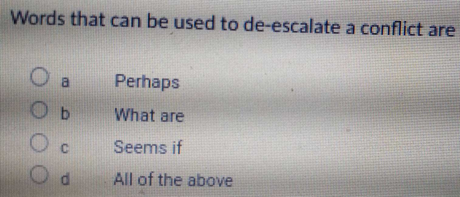 Words that can be used to de-escalate a conflict are
a Perhaps
b What are
C Seems if
d All of the above