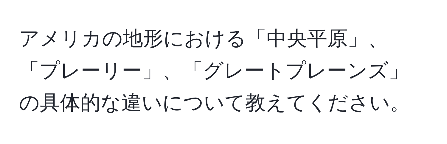 アメリカの地形における「中央平原」、「プレーリー」、「グレートプレーンズ」の具体的な違いについて教えてください。