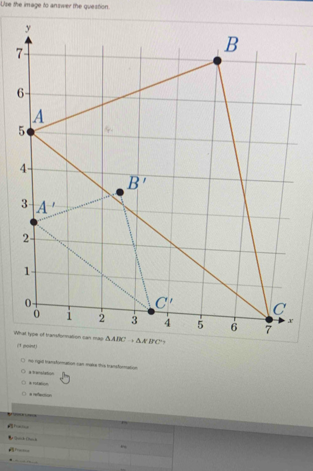 Use the image to answer the question.
no rigid transformation can make this transformation
a translation
a rotation
a reflection
nguac  heck
Praction
Quick Charch
4%
Practicn