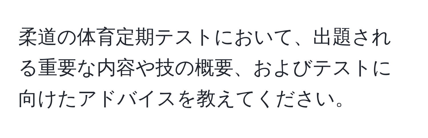 柔道の体育定期テストにおいて、出題される重要な内容や技の概要、およびテストに向けたアドバイスを教えてください。