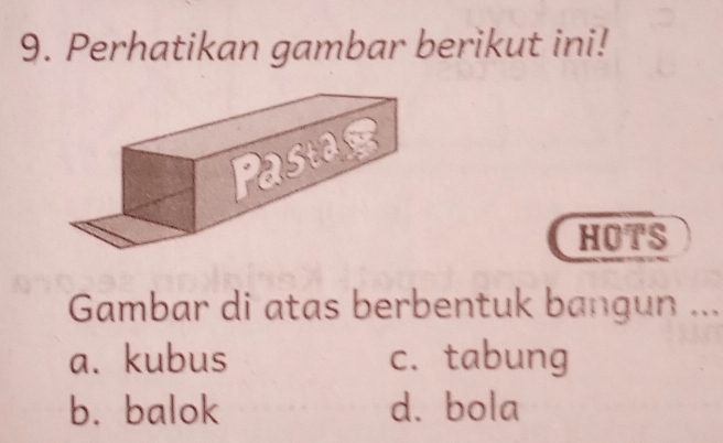 Perhatikan gambar berikut ini!
HOTS
Gambar di atas berbentuk bangun ...
a. kubus c. tabung
b. balok d. bola