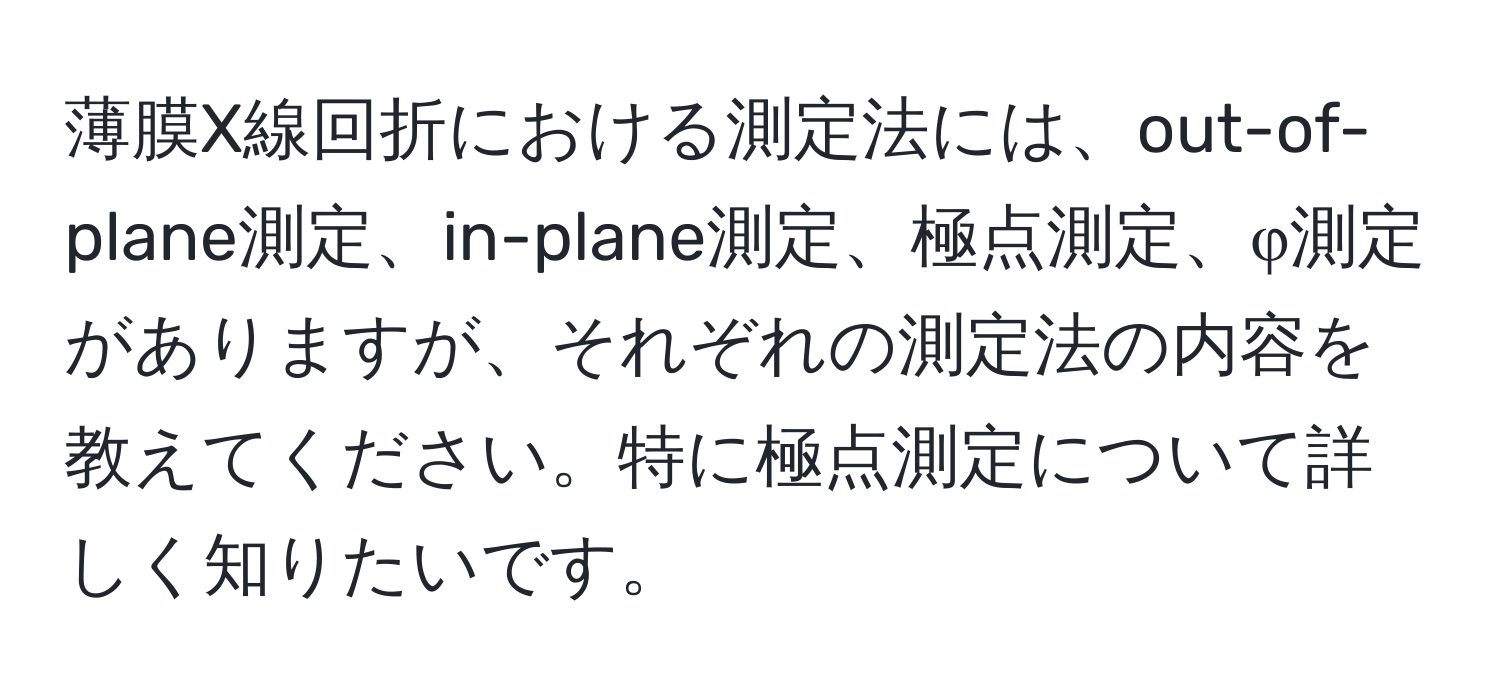 薄膜X線回折における測定法には、out-of-plane測定、in-plane測定、極点測定、φ測定がありますが、それぞれの測定法の内容を教えてください。特に極点測定について詳しく知りたいです。