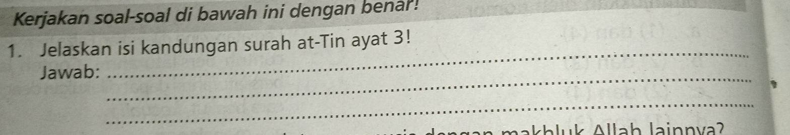 Kerjakan soal-soal di bawah ini dengan benar! 
_ 
1. Jelaskan isi kandungan surah at-Tin ayat 3! 
_ 
Jawab: 
_