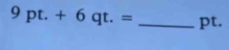 9pt.+6qt.= _ 
pt.