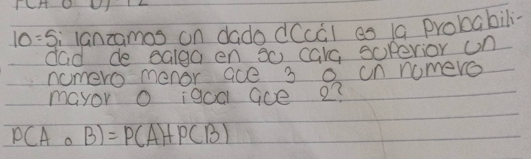 10=5 i lanzamos on dado dCcGl es 1a probabili- 
dad de salga en 30 care sopevior on 
nomero menor ace 3 0 un nomero 
mayor O igoa Goe 2?
P(Acirc B)=P(A)+P(B)