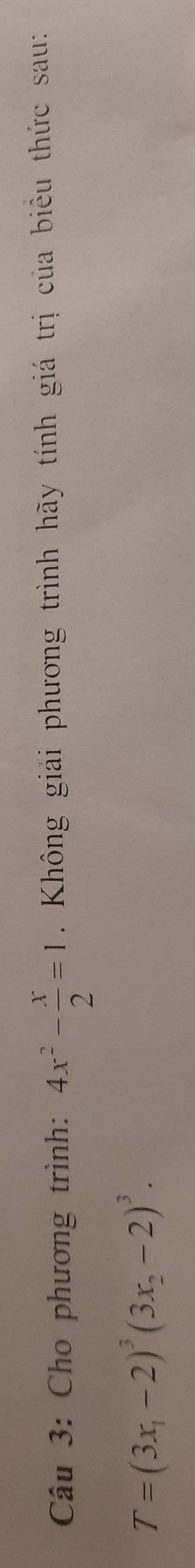 Cho phương trình: 4x^2- x/2 =1. Không giải phương trình hãy tính giá trị của biêu thức sau:
T=(3x_1-2)^3(3x_2-2)^3.
