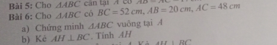 Cho △ ABC can tại A co 
Bài 6: Cho △ ABC có BC=52cm, AB=20cm, AC=48cm AD-
a) Chứng minh △ ABC vuông tại A 
b) Kẻ AH⊥ BC. Tính AH 
N ALJ|RC