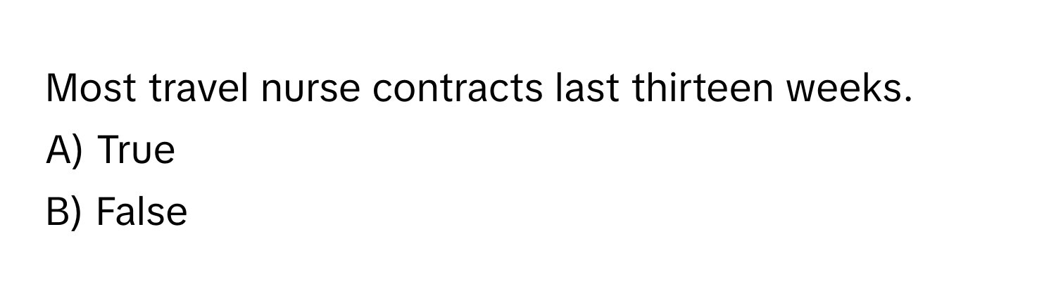 Most travel nurse contracts last thirteen weeks. 
A) True
B) False