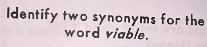 Identify two synonyms for the 
word viable.