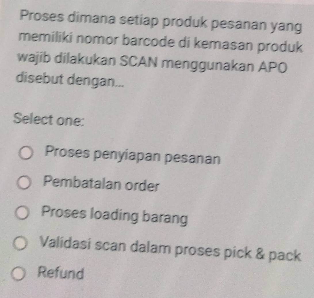 Proses dimana setiap produk pesanan yang
memiliki nomor barcode di kemasan produk
wajib dilakukan SCAN menggunakan APO
disebut dengan...
Select one:
Proses penyiapan pesanan
Pembatalan order
Proses loading barang
Validasi scan dalam proses pick & pack
Refund