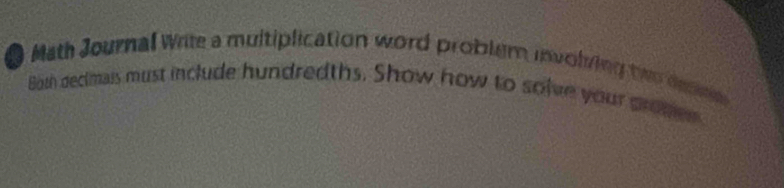 ● Math Journal Write a multiplication word probler involving two desme 
Both decimais must include hundredths. Show how to solve your promes