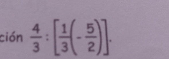 ción  4/3 :[ 1/3 (- 5/2 )].