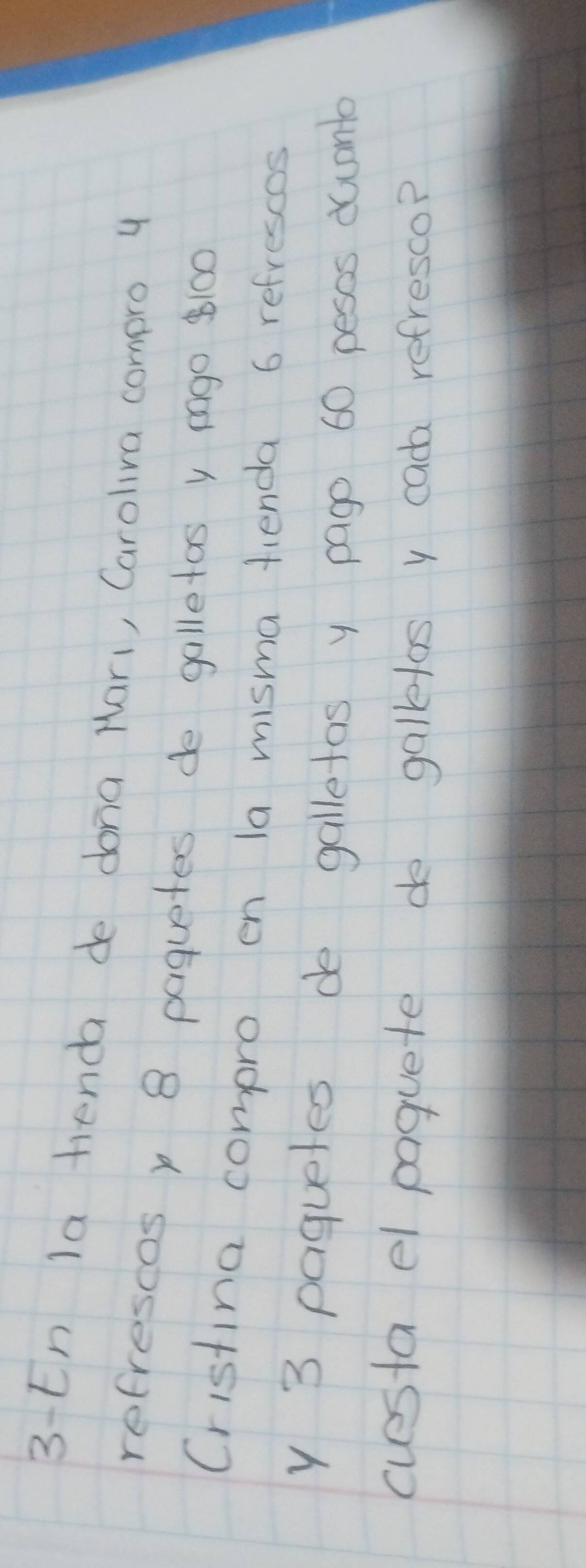 3-En la tienda de dona Nari, Caroliva compro 4
refrescos , 8 paguetes de galletas y mgo 8100
Cristina compro en la misma fienda 6 refressos 
y 3 paguetes de galletas y pago 60 pesos ducanb 
cuesta el poquete de galklos y cach refresco?