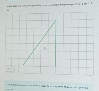 Кайди тангено угла, изображенногона рисункее еоли размер клетки 1см * 1
CM. 
Залнши оτεеτ в вκде дεсяτичной дροби, если у τебя πолучиπоοь дробηое
4MCπ0.