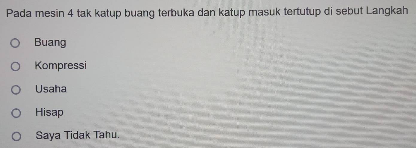 Pada mesin 4 tak katup buang terbuka dan katup masuk tertutup di sebut Langkah
Buang
Kompressi
Usaha
Hisap
Saya Tidak Tahu.