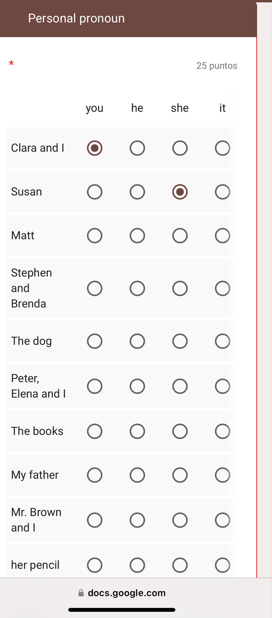 Personal pronoun
*
25 puntos
you he she it
Clara and I
Susan
Matt
Stephen
and
Brenda
The dog
Peter,
Elena and I
The books
My father
Mr. Brown
and I
her pencil
docs.google.com