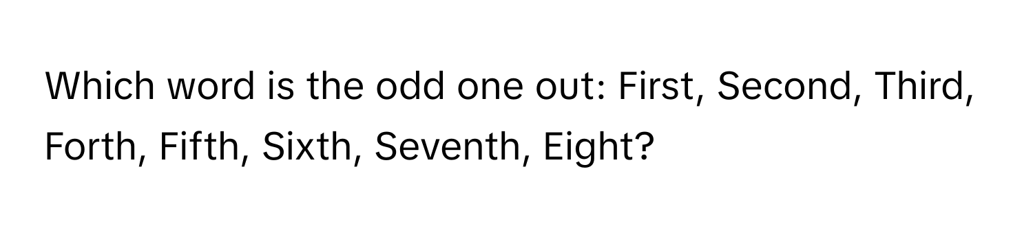 Which word is the odd one out: First, Second, Third, Forth, Fifth, Sixth, Seventh, Eight?