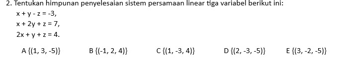 Tentukan himpunan penyelesaian sistem persamaan linear tiga variabel berikut ini:
x+y-z=-3,
x+2y+z=7,
2x+y+z=4.
A  (1,3,-5) B  (-1,2,4) C  (1,-3,4) D  (2,-3,-5) E  (3,-2,-5)