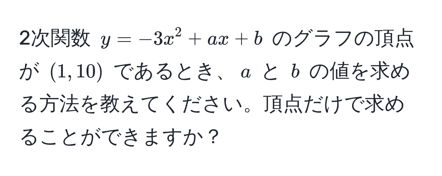 2次関数 ( y = -3x^2 + ax + b ) のグラフの頂点が ( (1,10) ) であるとき、( a ) と ( b ) の値を求める方法を教えてください。頂点だけで求めることができますか？