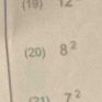 (19) 12
(20) 8^2
7^2