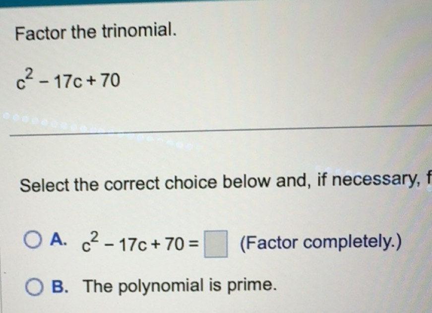 Solved: Factor the trinomial. c^2-17c+70 _ Select the correct choice ...