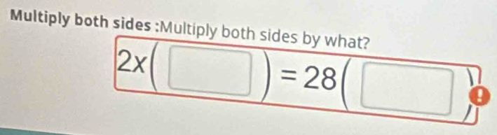 Multiply both sides :Multiply both sides by what?
2x(□ )=28(□ I