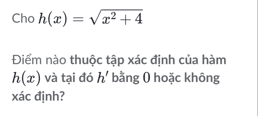 Cho h(x)=sqrt(x^2+4)
Điểm nào thuộc tập xác định của hàm
h(x) và tại đó h' bằng 0 hoặc không 
xác định?