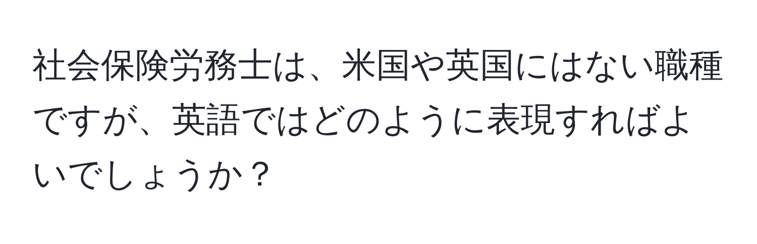 社会保険労務士は、米国や英国にはない職種ですが、英語ではどのように表現すればよいでしょうか？