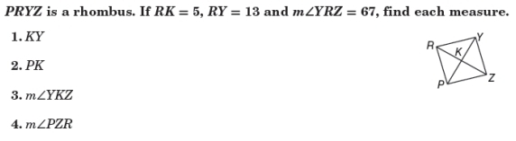 PRYZ is a rhombus. If RK=5, RY=13 and m∠ YRZ=67 , find each measure. 
1. KY
2. PK
3. m∠ YKZ
4. m∠ PZR