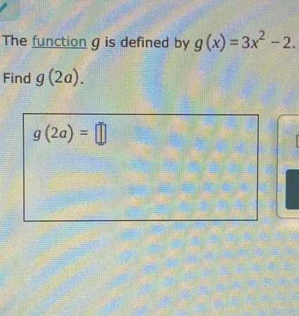 The function g is defined by g(x)=3x^2-2.
Find g(2a).