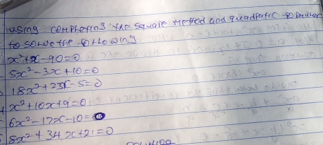 asing comprexins the square metrod and quadpafic to muter 
to sole the DrLo0ing
x^2+x-90=0
5x^2-3x+10=0
18x^2+23x-5=0
1 x^2+10x+9=0
6x^2-17x-10=
8x^2+34x+21=0