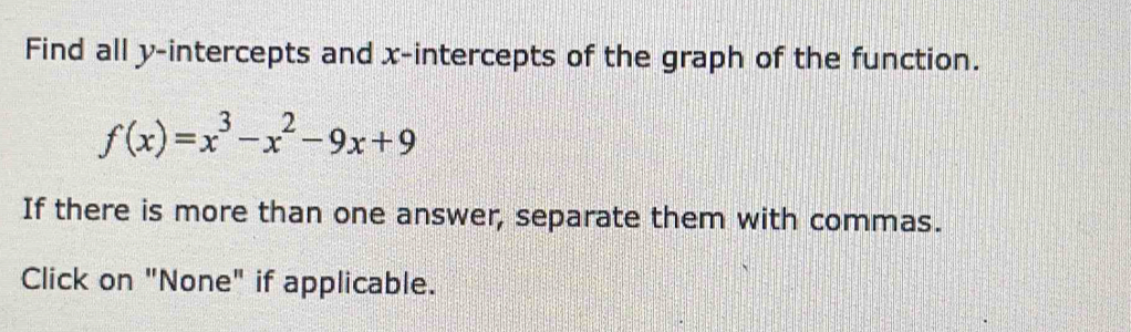 Find all y-intercepts and x-intercepts of the graph of the function.
f(x)=x^3-x^2-9x+9
If there is more than one answer, separate them with commas. 
Click on "None" if applicable.