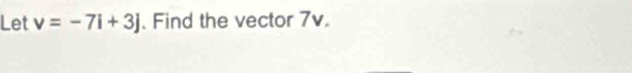 Let v=-7i+3j. Find the vector 7v.