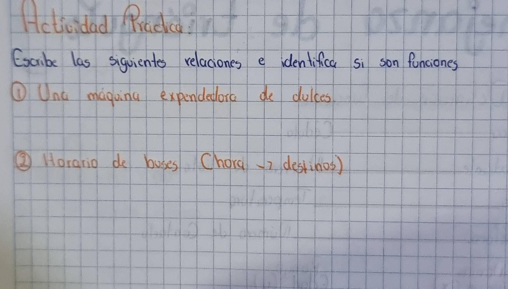 Actividad Rracc? 
Excibe las siquientes relaciones e identifica si son funciones 
①Unc magving expendedorc de dulkes 
② Horario de buses Chora7 deslinog )