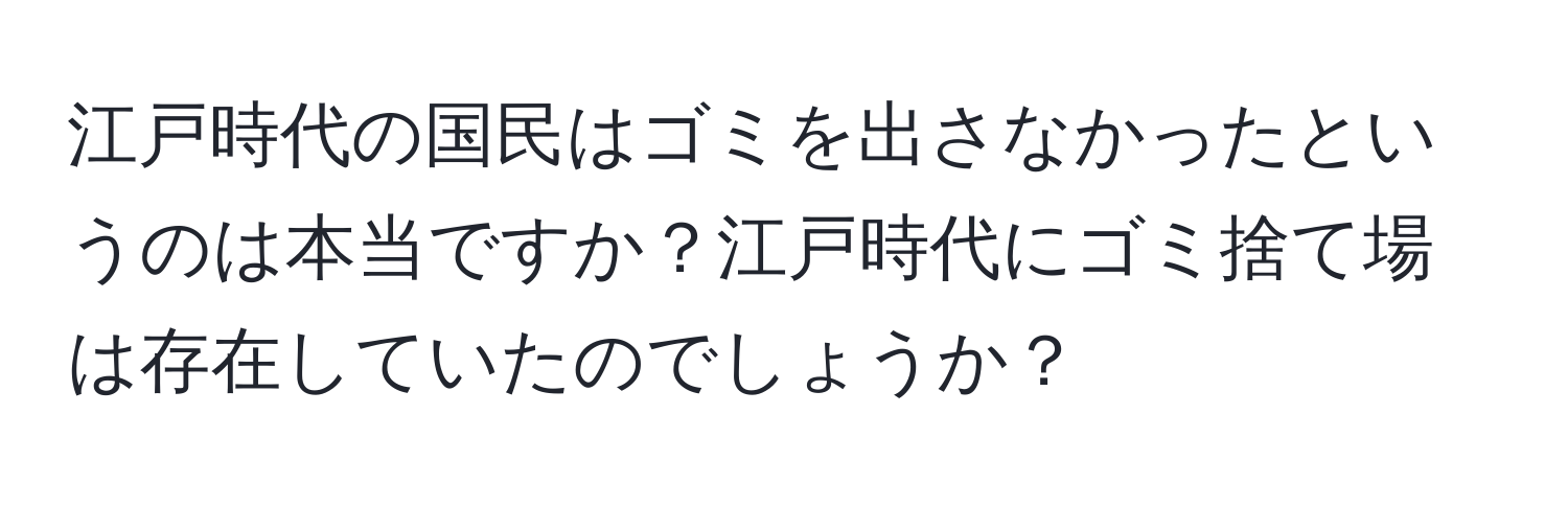 江戸時代の国民はゴミを出さなかったというのは本当ですか？江戸時代にゴミ捨て場は存在していたのでしょうか？