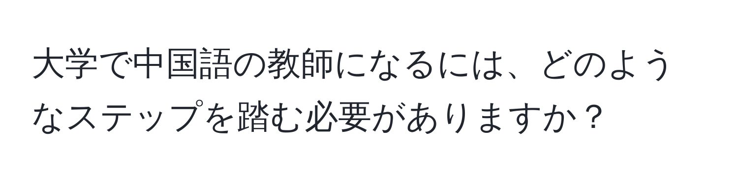 大学で中国語の教師になるには、どのようなステップを踏む必要がありますか？