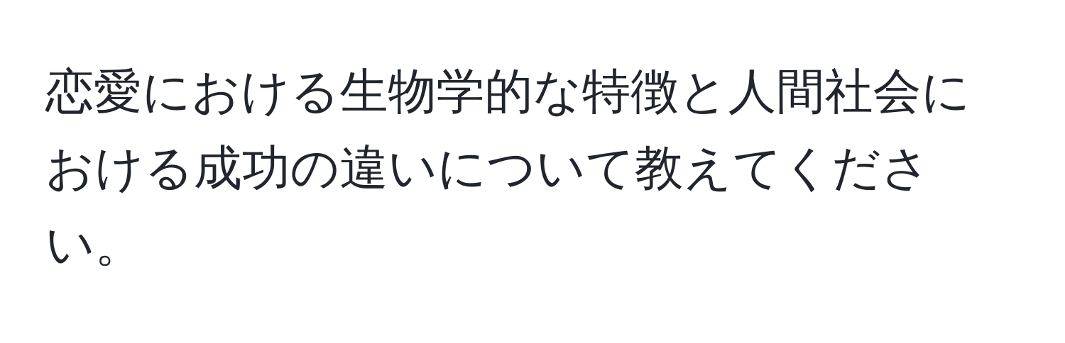 恋愛における生物学的な特徴と人間社会における成功の違いについて教えてください。