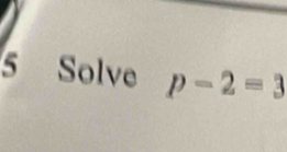 Solve p-2=3