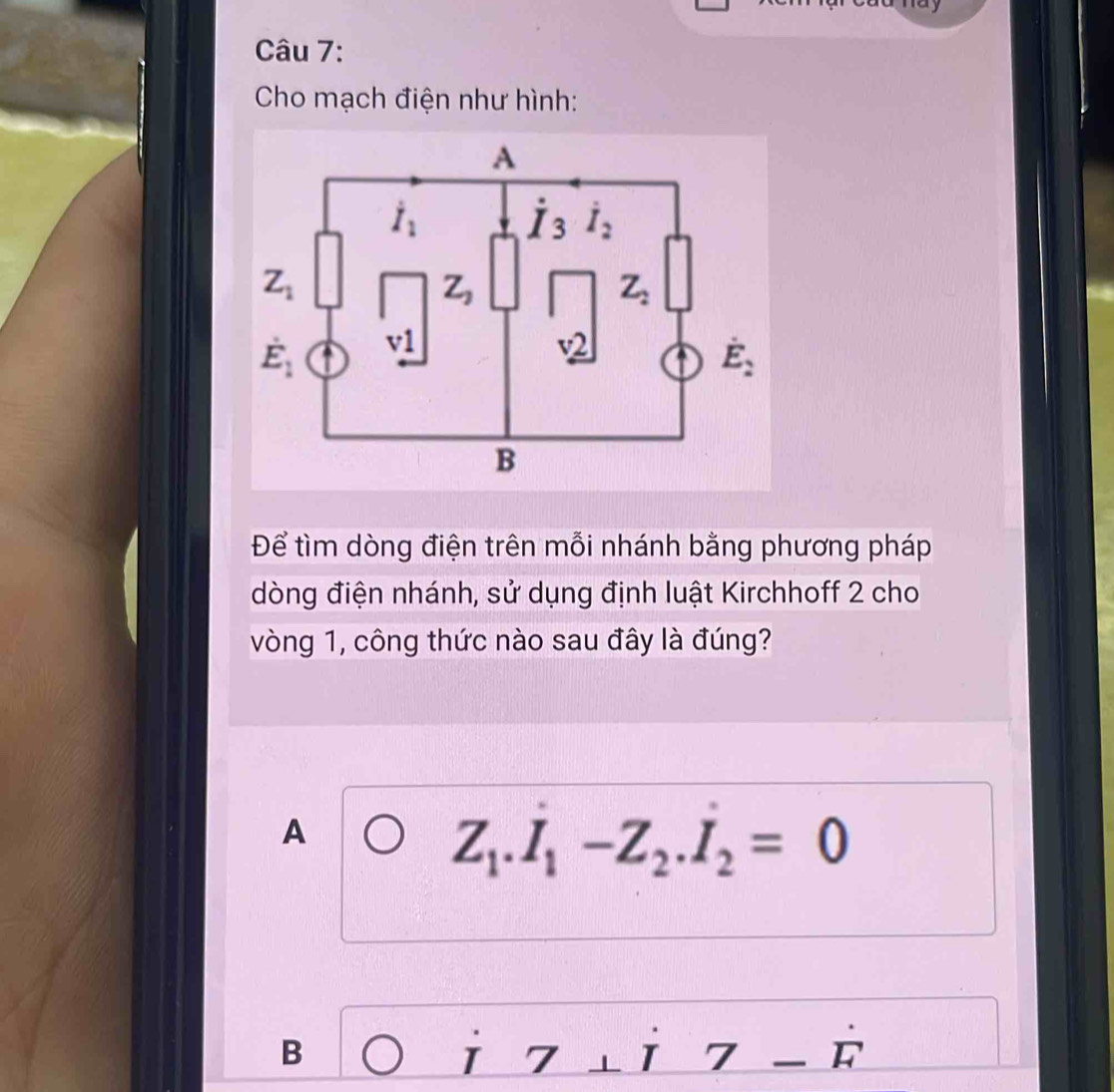 Cho mạch điện như hình:
Để tìm dòng điện trên mỗi nhánh bằng phương pháp
dòng điện nhánh, sử dụng định luật Kirchhoff 2 cho
vòng 1, công thức nào sau đây là đúng?
A
Z_1.I_1-Z_2.I_2=0
B
i7⊥ i7-hat F