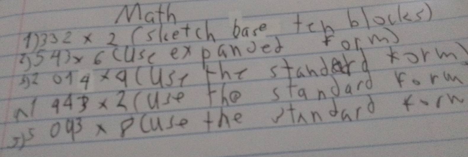 Math 
1 332* 2 (sketch base teh blocks)
54)* 6 cuse expanoed form)
014* 9 (USt the standard rorm)
943* 2 cuse the standard ro ln vw
093* 8 cuse the tandard forh