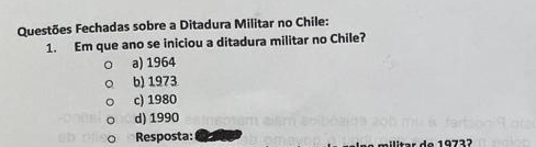 Questões Fechadas sobre a Ditadura Militar no Chile:
1. Em que ano se iniciou a ditadura militar no Chile?
a) 1964
b) 1973
c) 1980
d) 1990
Resposta: militar de 19732