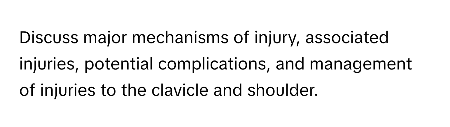 Discuss major mechanisms of injury, associated injuries, potential complications, and management of injuries to the clavicle and shoulder.