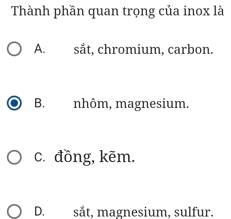 Thành phần quan trọng của inox là
A. sắt, chromium, carbon.
B. nhôm, magnesium.
c. đồng, kēm.
D. sắt, magnesium, sulfur.