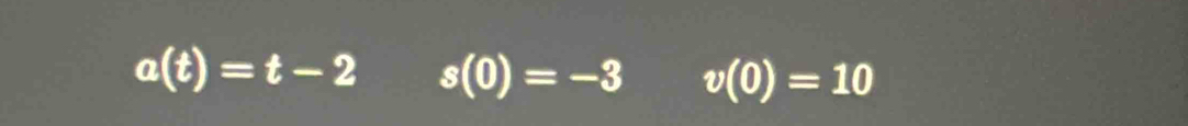 a(t)=t-2 s(0)=-3 v(0)=10